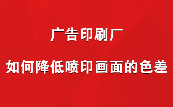 策勒广告印刷厂如何降低喷印画面的色差