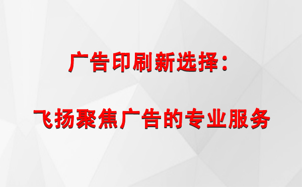 策勒广告印刷新选择：飞扬聚焦广告的专业服务